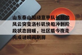 爱游戏官网-山东泰山围绕意甲队长鼓劲风云突变洛杉矶快船冲刺阶段状态回暖，社区盾今夜走向成谜瞬间刷屏的简单介绍